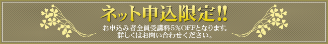 ネット申込限定！！ お申込み者全員　受講料５％ＯＦＦとなります。詳しくはお問い合わせください。
